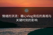 情绪的洪流：糖心Vlog背后的真相与关键时刻的影响
